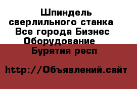 Шпиндель сверлильного станка. - Все города Бизнес » Оборудование   . Бурятия респ.